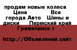 продам новые колеса › Цена ­ 11 000 - Все города Авто » Шины и диски   . Пермский край,Гремячинск г.